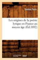 Les Origines de La Poa(c)Sie Lyrique En France Au Moyen A[ge (A0/00d.1892) 2012578772 Book Cover