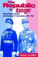 The Republic in Danger: General Maurice Gamelin and the Politics of French Defence, 1933–1940 0521524296 Book Cover