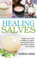 Healing Salves: Beginners Guide to Making Organic Homemade Salves for Health, Beauty and Healing 1540545423 Book Cover