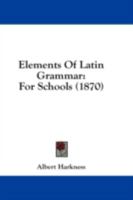 Elements of Latin Grammar, for Schools (Classic Reprint) 1436832837 Book Cover