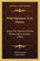 With Napoleon At St. Helena: Being The Memoirs Of John Stokoe, Naval Surgeon 1165787873 Book Cover