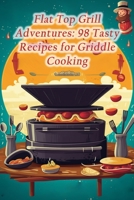 Flat Top Grill Adventures: 98 Tasty Recipes for Griddle Cooking B0CLK3Q8GQ Book Cover