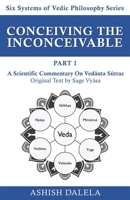 Conceiving the Inconceivable Part 1: A Scientific Commentary on Vedānta Sūtras 9385384317 Book Cover