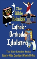 The Bible Rebukes Catholo-Orthodox Idolatry 1481941704 Book Cover