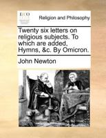 Twenty six letters on religious subjects. To which are added, Hymns, &c. By Omicron. 1140880861 Book Cover