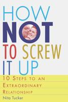 How Not to Screw It Up : 10 Steps to an Extraordinary Relationship 1975945468 Book Cover