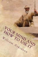 Your mind and how to use it: A manual of practical psychology 1512181072 Book Cover