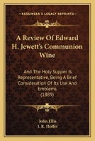 A Review Of Edward H. Jewett's Communion Wine: And The Holy Supper Is Representative, Being A Brief Consideration Of Its Use And Emblems 1166416119 Book Cover