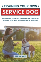 Service Dog: Training Your Own Service Dog: Beginner's Guide to Training an Obedient Dog and Get Immediate Results (Book 2) 1696255392 Book Cover