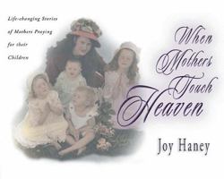 When Mothers Touch Heaven: Life-Changing Stories of Mothers Praying for Their Children 0892214953 Book Cover