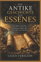 DIE ANTIKE GESCHICHTE DER ESSENES: Verborgene Ursprünge, spirituelle Disziplin und nachhaltiger Einfluss der Schriftrollen vom Toten Meer (German Edition) B0H29H52SR Book Cover