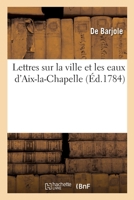 Lettres Sur La Ville Et Les Eaux D'aix-la-chapelle... 2329291558 Book Cover