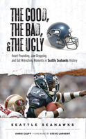 The Good, the Bad, and the Ugly Seattle Seahawks: Heart-pounding, Jaw-dropping, and Gut-wrenching Moments from Seattle Seahawk History 1572439777 Book Cover
