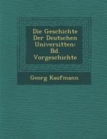 Die Geschichte Der Deutschen Universit Ten: Bd. Vorgeschichte 1249986168 Book Cover