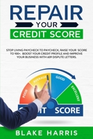 Repair Your Credit Score: Stop Living Paycheck to Paycheck, Raise Your Score to 100+. Boost Your Credit Profile and Improve Your Business With 609 Dispute Letters 1914089022 Book Cover