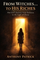 From Witches...To His Riches: One Girl's Journey from Darkness to the Light of Christ B0GPNBYC6F Book Cover