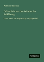 Culturbilder aus den Zeitalter der Aufklärung: Erster Band: Aus Magdeburgs Vergangenheit 3563960453 Book Cover