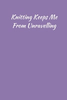 Knitting Keeps Me From Unravelling: Funny Novelty Knitting Journal Gifts for Women and Girls, Lilac Purple Lined Paperback A5 Notebook (6" x 9") Small / Medium Size Notepad Book, Gag Humour 1693220385 Book Cover