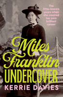 Miles Franklin Undercover : The Little-Known Years When She Created Her Own Brilliant Career 1761470930 Book Cover
