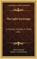 The Light Sovereign: A Farcical Comedy In Three Acts 1163754412 Book Cover