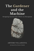 The Gardener and the Machine: Designing Systems that Thrive on Disruption B0GSKDP9F1 Book Cover