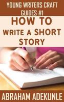 How to Write a Short Story: Beginners' Easy Way to Create and Write a Short Story From Scratch 1533336296 Book Cover