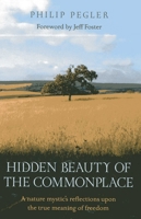 Hidden Beauty of the Commonplace: A nature mystic's reflections upon the true meaning of freedom Reprint Edition by Pegler, Philip (2013) Paperback 1780993374 Book Cover