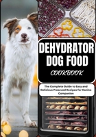 DEHYDRATOR DOG FOOD COOKBOOK: The Complete Guide to Easy and Delicious Preseved Recipes for Canine Companion B0CSFYNGC9 Book Cover