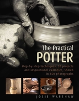 The Practical Potter: Step-By-Step Techniques, 25 Projects and Inspirational Examples, Shown in 800 Photographs 0754834301 Book Cover