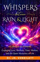 Whispers Between Rain and Light: Poems Exploring Love, Memory, Time, Motion, and the Quiet Mysteries of Life B0GHDZFFHS Book Cover