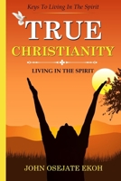 TRUE CHRISTIANITY: LIVING IN THE SPIRIT: KEYS TO LIVING IN THE SPIRIT B0CHD7DBPL Book Cover