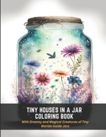 Tiny Houses in a Jar Coloring Book: With Dreamy and Magical Creatures of Tiny Worlds Inside Jars B0C47LHT2B Book Cover