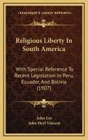 Religious Liberty In South America: With Special Reference To Recent Legislation In Peru, Ecuador, And Bolivia 0469982195 Book Cover