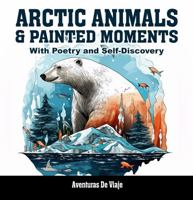 Arctic Animals & Painted Moments: With Poetry and Self-Discovery 1923338102 Book Cover
