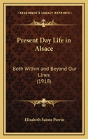 Present Day Life In Alsace: Both Within And Beyond Our Lines 1164146211 Book Cover