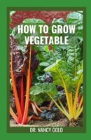 HOW TO GROW VEGETABLE: The Complete Guide to Growing Vegetables In Garden All Year Round B0BKSCV1F3 Book Cover