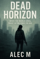 Dead Horizon: When the World Ends, Trust is the First to Die B0F66YRR9L Book Cover