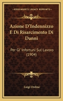 Azione D'Indennizzo E Di Risarcimento Di Danni: Per Gl' Infortuni Sul Lavoro (1904) 116031182X Book Cover