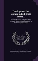 Catalogue of the Library in Red Cross Street ...: Founded Pursuant to the Will of the Reverend Daniel Williams [-Appendix to the Catalogue, Volume 1 1147420394 Book Cover