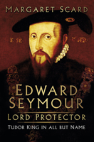 Edward Seymour: Lord Protector. Tudor King in all but Name 0750993944 Book Cover