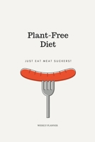 Plant-Free Diet, Just Eat Meat Suckers! Weekly Planner: Funny Meat Lover, Anti Vegan Undated Weekly Planner with Calendar, To Do List and Notes 1671344340 Book Cover