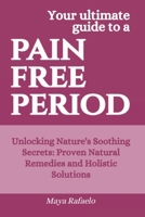 Pain Free Period: Unlocking Nature's Soothing Secrets: Proven Natural Remedies and Holistic Solutions B0CQ15425R Book Cover
