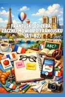 Francuski od zera: zacznij mówic po francusku (A1–B2) Slownictwo, wymowa i podstawowa gramatyka w prosty sposób (Polish Edition) B0GZ6NGM6X Book Cover