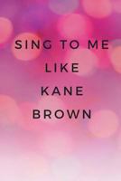 Sing To Me Like Kane Brown 1726239195 Book Cover