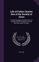 Life of Father Charles Sire of the Society of Jesus: A Simple Biography Compiled From his Writings and the Testimony of Those who Have Known him Best 1356056636 Book Cover