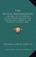 The Dutch Reformation: A History of the Struggle in the Netherlands for Civil and Religious Liberty in the Sixteenth Century 1120756898 Book Cover