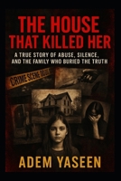 The House That Killed Her: A True Story of Abuse, Silence, and the Family Who Buried the Truth B0FDB2LRFV Book Cover