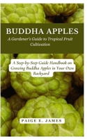 Buddha Apples: A Gardener’s Guide to Tropical Fruit Cultivation: A Step-by-Step Guide Handbook on Growing Buddha Apples in Your Own Backyard B0DQDC7YJ9 Book Cover