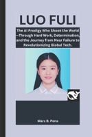 LUO FULI: The AI Prodigy Who Shook the World - Through Hard Work, Determination and The Journey from Near Failure to Revolutionizing Global Tech. B0DWFM3R2R Book Cover