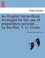 An English Verse-Book. Arranged for the use of preparatory schools ... by the Rev. T. U. Cross. 1241064369 Book Cover